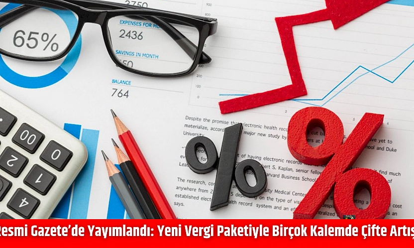 Resmi Gazete'de Yayımlandı: Yeni Vergi Paketiyle Birçok Kalemde Çifte Artış