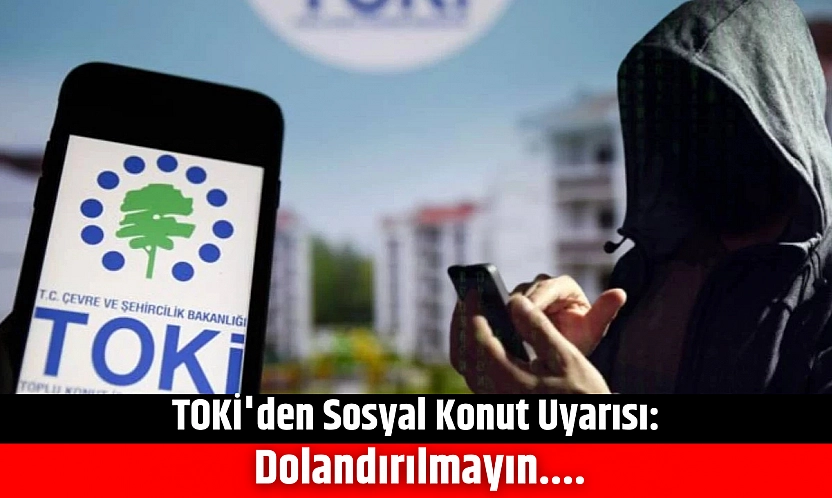 TOKİ'den Sosyal konut uyarısı: Dolandırılmayın....