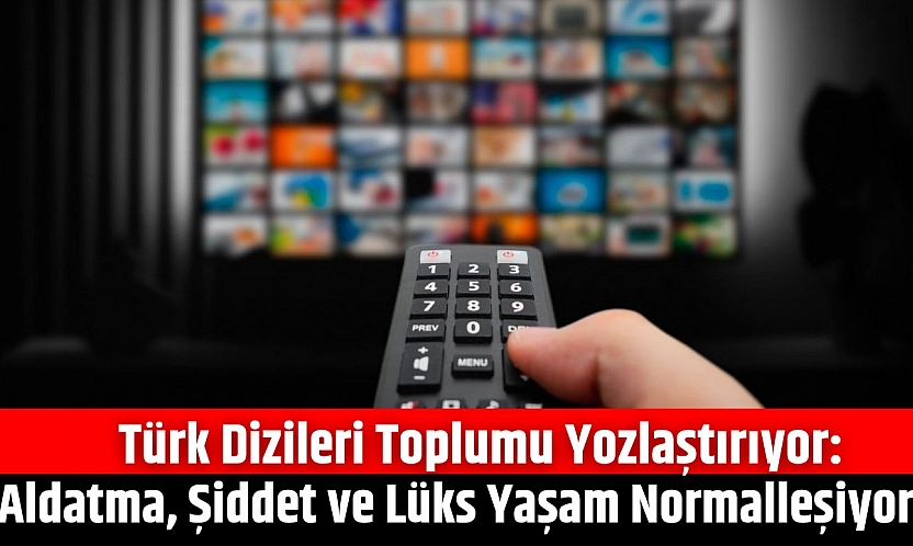 Türk Dizileri Toplumu Yozlaştırıyor: Aldatma, Şiddet ve Lüks Yaşam Normalleşiyor
