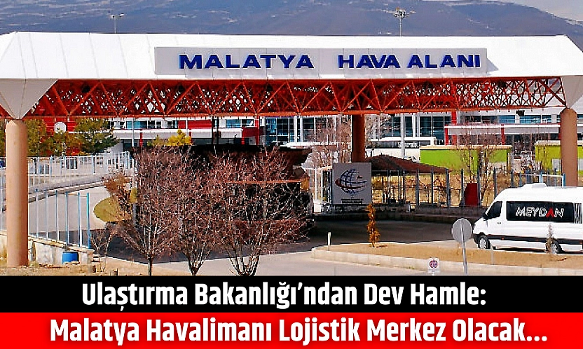 Ulaştırma Bakanlığı'ndan Dev Hamle: Malatya Havalimanı Lojistik Merkez Olacak