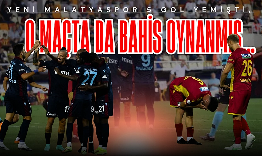 Yeni Malatyaspor 5 gol yemişti, o maçta da bahis oynanmış…