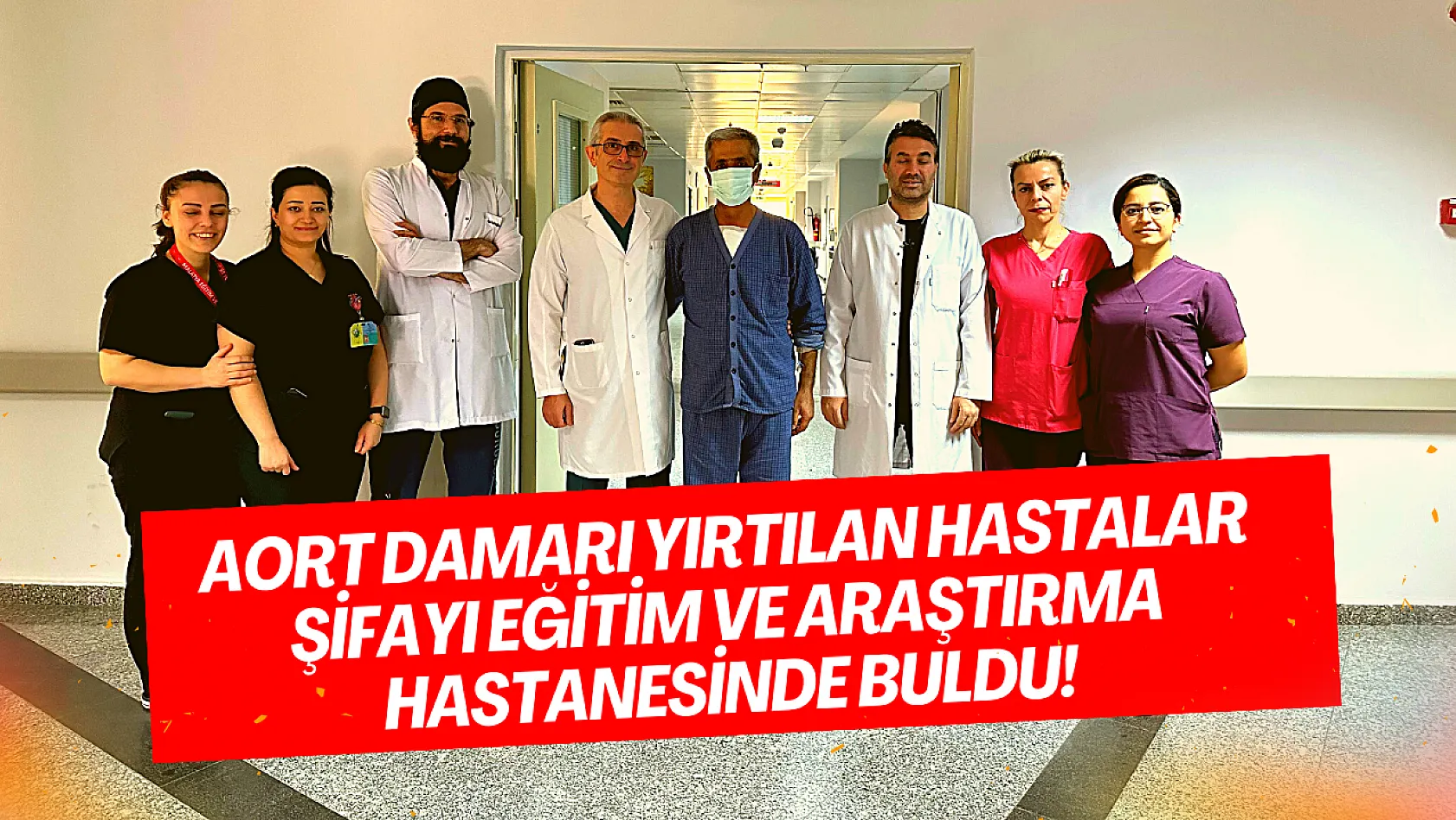 Aort damarı yırtılan hastalar şifayı Eğitim ve Araştırma Hastanesinde buldu!