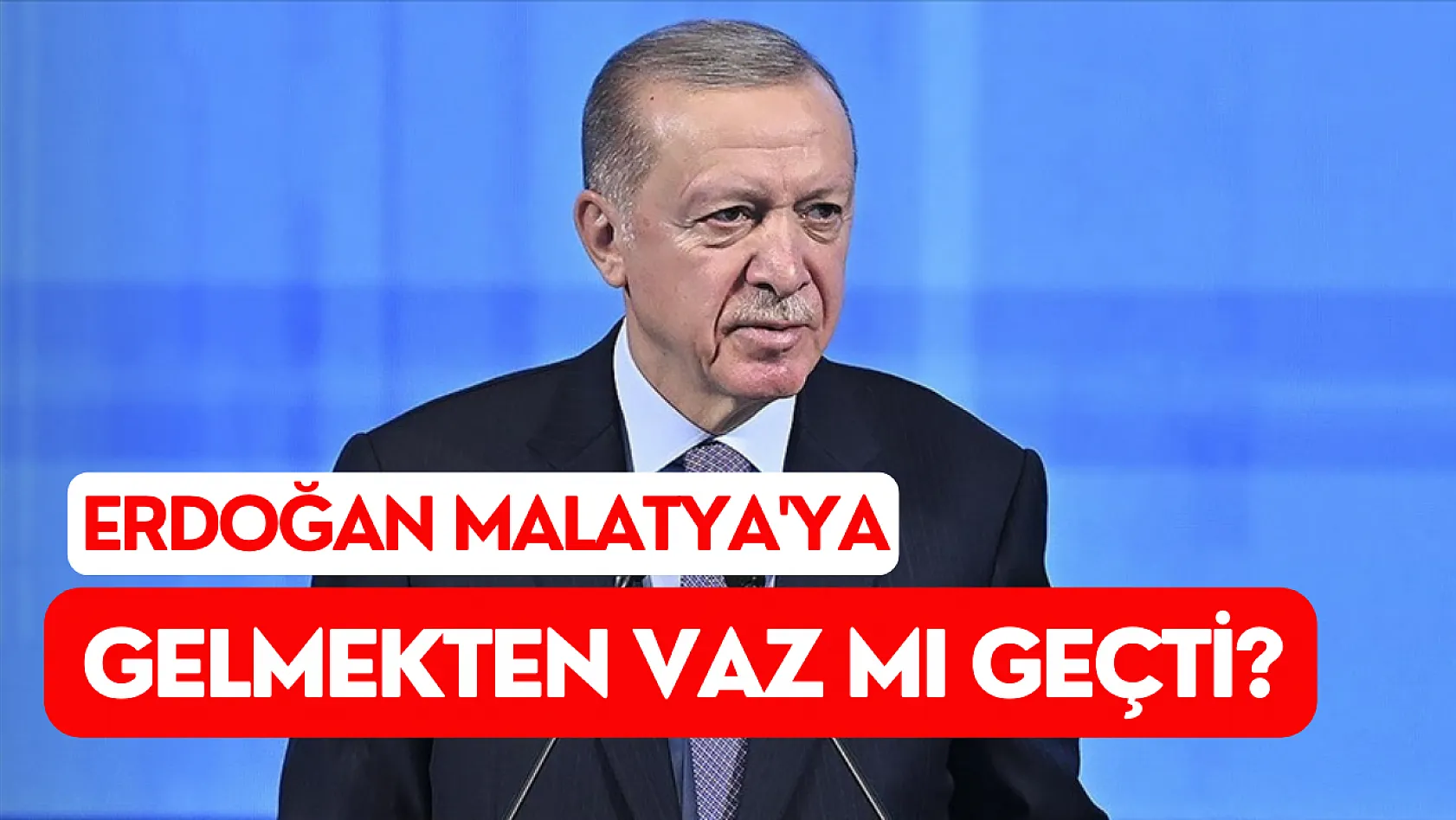 Erdoğan Malatya'ya gelmekten vaz mı geçti?