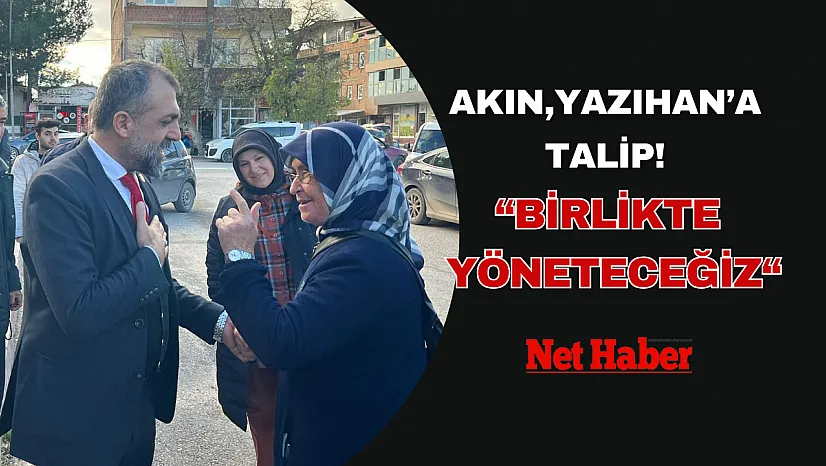 Akın, Yazıhan'a talip! Birlikte yöneteceğiz